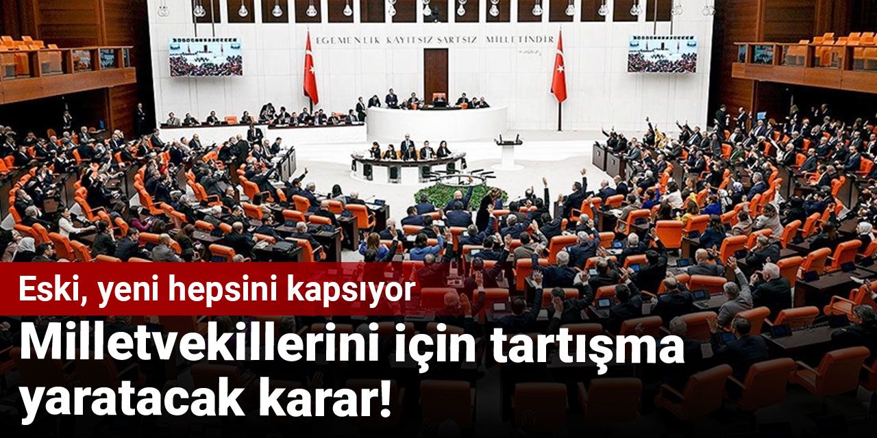 Milletvekilleri için tartışma yaratacak karar! Eski, yeni hepsini kapsıyor Milletvekilleri için tartışma yaratacak karar! Eski, yeni hepsini kapsıyor