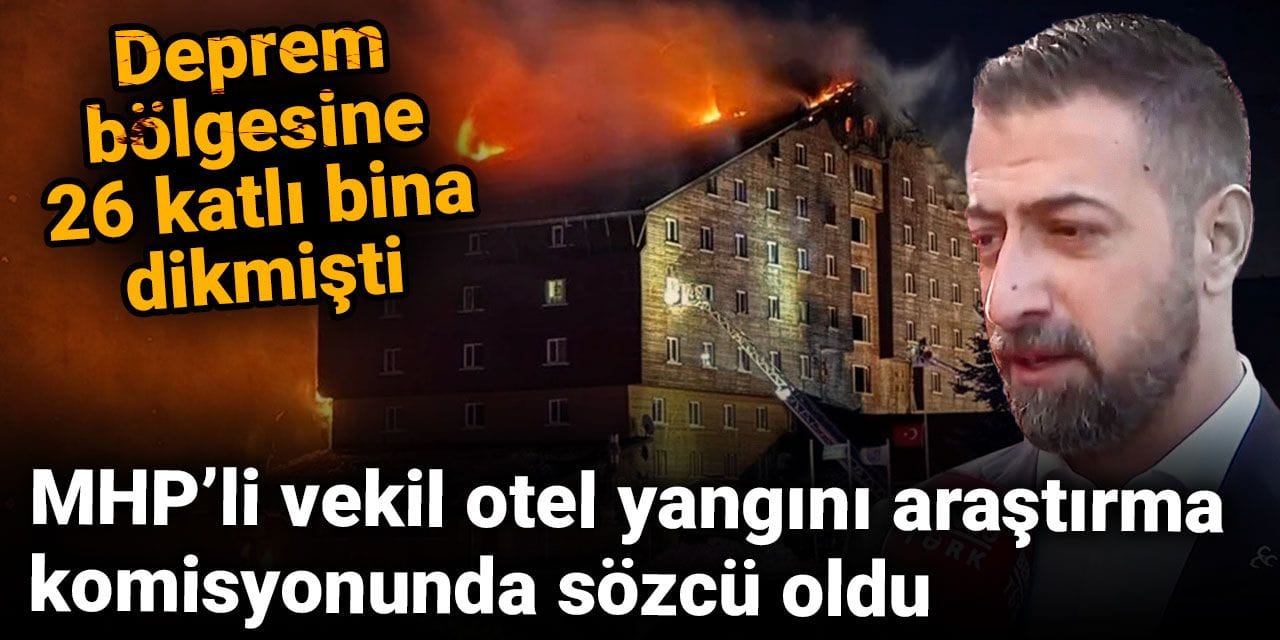 Deprem bölgesine 26 katlı bina dikmişti! MHP’li vekil otel yangını araştırma komisyonunda sözcü oldu Deprem bölgesine 26 katlı bina dikmişti! MHP’li vekil otel yangını araştırma komisyonunda sözcü oldu