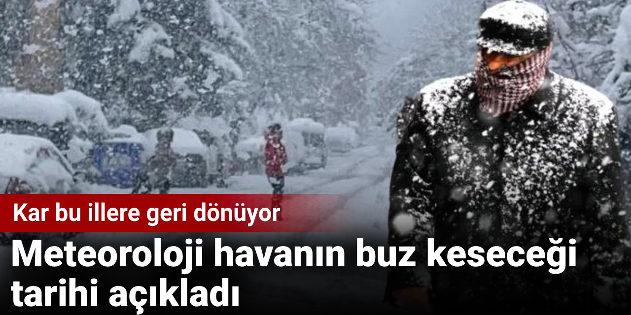 Meteoroloji havanın buz keseceği tarihi açıkladı: Kar bu illere geri dönüyor